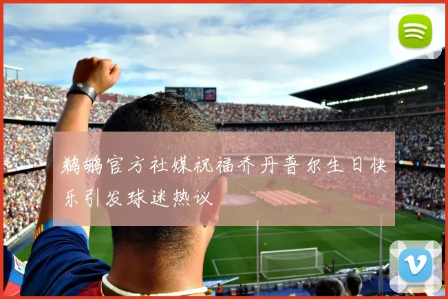 鹈鹕官方社媒祝福乔丹普尔生日快乐引发球迷热议