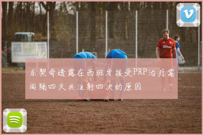 东契奇透露在西班牙接受PRP治疗需间隔四天共注射四次的原因