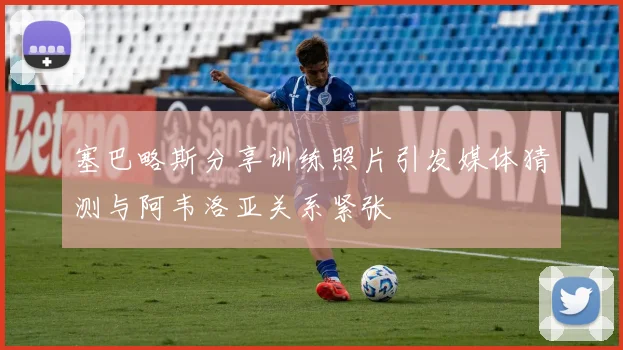 塞巴略斯分享训练照片引发媒体猜测与阿韦洛亚关系紧张